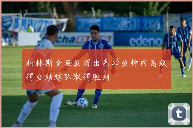 科林斯全场发挥出色35分钟内高效得分助球队取得胜利
